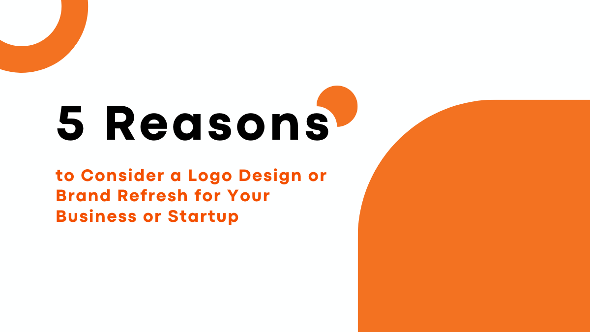 5 Reasons to Consider a Logo Design or Brand Refresh for Your Business or Startup